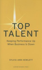 Top Talent: Keeping Performance Up When Business Is Down - Sylvia Ann Hewlett