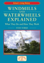 Windmills and Waterwheels Explained: What They Do and How They Work (England's Living History) - Stan Yorke