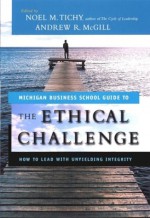 The Ethical Challenge: How To Lead With Unyielding Integrity - Noel M. Tichy