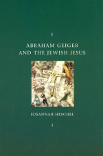 Abraham Geiger and the Jewish Jesus - Susannah Heschel