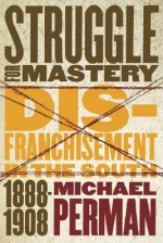 Struggle for Mastery: Disfranchisement in the South, 1888-1908 (Fred W. Morrison Series in Southern Studies) - Michael Perman