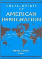 Encyclopedia of American Immigration - James D. Ciment, Immanuel Ness