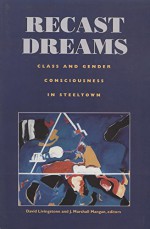 Recast Dreams: Class and Gender Consciousness in Steeltown - D. W. Livingstone, J. Marshall Mangan