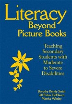 Literacy Beyond Picture Books: Teaching Secondary Students with Moderate to Severe Disabilities - Dorothy Dendy Smith, Martha S. Worley, Jill Fisher DeMarco