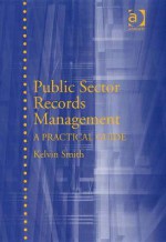 Public Sector Records Management: A Practical Guide - Kelvin Smith