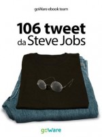 106 tweet da Steve Jobs sulla visione, il metodo, l'ambizione ...liberamente rielaborati (tweet 106) (Italian Edition) - goWare ebook team