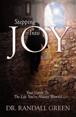 Stepping Into Joy: Your Guide to the Life You've Always Wanted - Randall Green