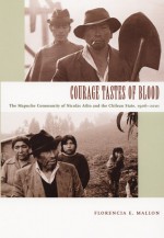 Courage Tastes of Blood: The Mapuche Community of Nicolás Ailío and the Chilean State, 1906-2001 - Florencia E. Mallon