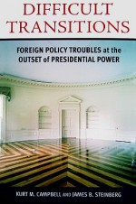 Difficult Transitions: Foreign Policy Troubles at the Outset of Presidential Power - Kurt M. Campbell, James B. Steinberg