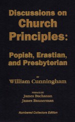 Discussions on Church Principles: Popish, Erastian, and Presbyterian - William Cunningham, James Bannerman, James Buchanan