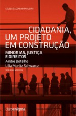 Cidadania, Um Projeto em Construção - Minorias, justiça e direitos - André Botelho, Lilia Moritz Schwarcz