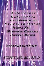 A Complete Derivation of the Form of the Standard Model with a New Method to Generate Particle Masses Second Edition - Stephen Blaha