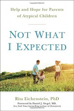 Not What I Expected: Help and Hope for Parents of Atypical Children - Rita Eichenstein PhD, Daniel J. Siegel MD