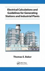 Electrical Calculations and Guidelines for Generating Station and Industrial Plants - Thomas E. Baker