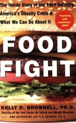 Food Fight: The Inside Story of The Food Industry, America's Obesity Crisis, and What We Can Do About It - Kelly D. Brownell, Katherine Battle Horgen