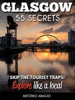 Glasgow Scotland 55 Secrets - The Locals Travel Guide For Your Trip to Glasgow: Skip the tourist traps and explore like a local : Where to Go, Eat & Party in Glasgow Scotland - Antonio Araujo, Scotland Great Britain, Glasgow Travel Guide