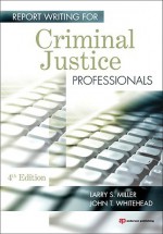 Report Writing for Criminal Justice Professionals, Fourth Edition - Larry Miller