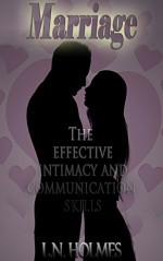 Marriage: Save Your Marriage- The effective Intimacy and Communication Skills (For broken marriage and relationships; Save your marriage, divorce, love, communication, intimacy) - L.N. Holmes