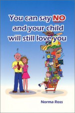 You Can Say No and Your Child Will Still Love You - Norma Ross