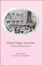 Three Tragic Actresses: Siddons, Rachel, Ristori - Michael Booth, John Stokes, Susan Bassnett