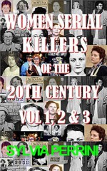 WOMEN SERIAL KILLERS OF THE 20th CENTURY VOL 1, 2 & 3 (WOMEN WHO KILL) - Sylvia Perrini