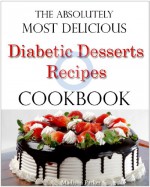 The Absolutely Most Delicious Diabetic Desserts Recipes Cookbook - Madison Parker