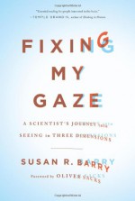 Fixing My Gaze: A Scientist's Journey Into Seeing in Three Dimensions - Susan R. Barry, Oliver Sacks