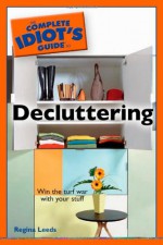 The Complete Idiot's Guide to Decluttering - Regina Leeds