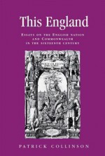 This England: Essays on the English Nation and Commonwealth in the Sixteenth Century - Patrick Collinson