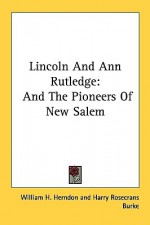 Lincoln and Ann Rutledge: And the Pioneers of New Salem - William Henry Herndon