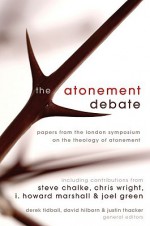 The Atonement Debate: Papers from the London Symposium on the Theology of Atonement - Justin Thacker, David Hilborn