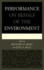 Performance on Behalf of the Environment - Jnan A Blau, Richard D. Besel, Alison Bodkin, Jason Del Gandio, Julia Handschuh, Jess Larson, Theresa May, Leila Nadir, Cary Peppermint, Courtney Ryan, Ray Schultz, David Terry, Anne Marie Todd, Barbara Willard