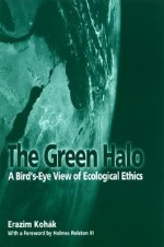 The Green Halo: A Bird's-Eye View of Ecological Ethics - Erazim V. Kohák