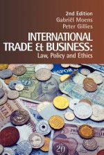 International Trade and Business: Law, Policy and Ethics - Gabriel Moens, Peter Gilles