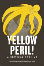 Yellow Peril!: Five Centuries of Anti-Asian Fascination and Fear - John Kuo Wei Tchen, Dylan Yates