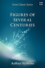 Figures of Several Centuries - Arthur Symons