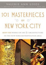 101 Masterpieces of New York City: Must-See Works of Art & Architecture in the New York Metropolitan Area - Valerie Ann Leeds, John Yau