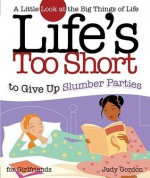 Life's too Short to Give up Slumber Parties: A Little Look at the Big Things in Life - Judy Gordon