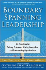 Boundary Spanning Leadership: Six Practices for Solving Problems, Driving Innovation, and Transforming Organizations - Chris Ernst, Donna Chrobot-Mason