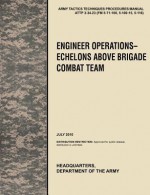 Engineer Operations - Echelons Above Brigade Combat Team: The Official U.S. Army Tactics, Techniques, and Procedures Manual Attp 3-34.23, July 2010 - United States Army Training and Doctrine Command, U.S. Department of the Army