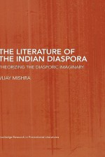 The Literature of the Indian Diaspora: Theorizing the Diasporic Imaginary - Vijay Mishra