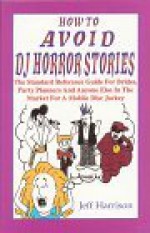 How to Avoid DJ Horror Stories: The Standard Reference Guide for Brides, Party Planners, and Anyone Else in the Market for a Mobile Disc Jockey - Jeff Harrison