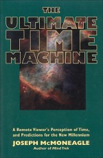 The Ultimate Time Machine: A Remote Viewer's Perception of Time & Predictions for the New Millennium - Joseph McMoneagle