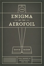 The Enigma of the Aerofoil: Rival Theories in Aerodynamics, 1909-1930 - David Bloor