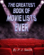 The Greatest Book of Movie Lists Ever! ... Probably - P.J. Smith