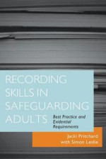 Recording Skills in Safeguarding Adults: Best Practice and Evidential Requirements - Jacki Pritchard, Simon Leslie