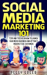 Social Media Marketing 101: Tips and tricks on how to launch your media business and attract prospective customers - Peggy Greer, H.L. Taylor