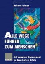 Alle Wege führen zum Menschen: Mit humanem Management zu dauerhaftem Erfolg (German Edition) - Robert Salmon