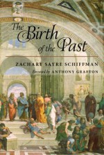 The Birth of the Past - Zachary S. Schiffman, Anthony Grafton