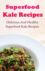 Kale Recipes: Delcious And Healthy Superfood Kale Cookbook (Kale Weight Loss Recipes) - Terry Adams